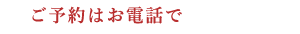 ご予約はお電話で